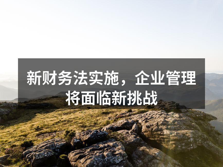 新财务法实施，企业管理将面临新挑战